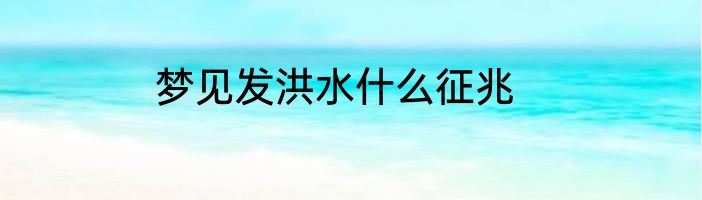 梦见发洪水什么征兆