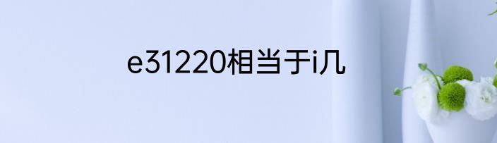 e31220相当于i几