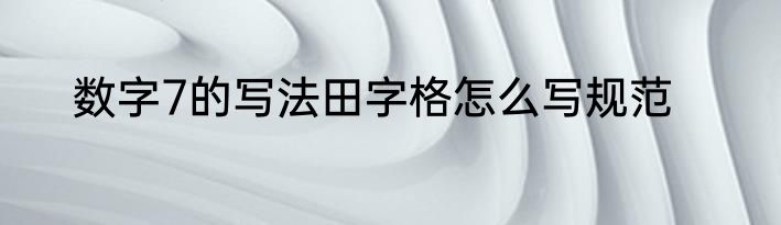 数字7的写法田字格怎么写规范