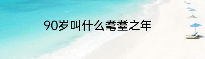 90岁叫什么耄耋之年