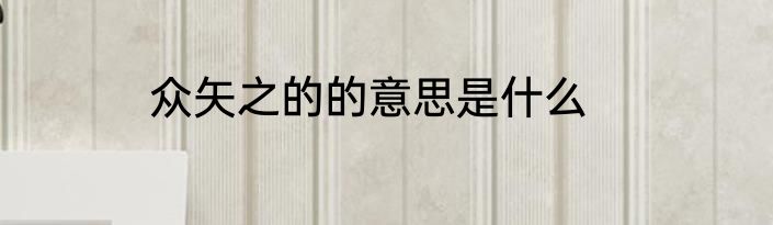 众矢之的的意思是什么