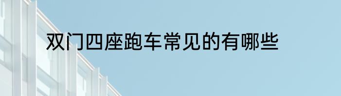 双门四座跑车常见的有哪些