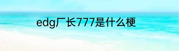 edg厂长777是什么梗