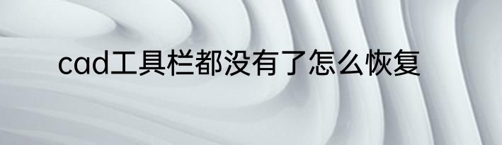 cad工具栏都没有了怎么恢复