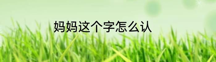 妈妈这个字怎么认