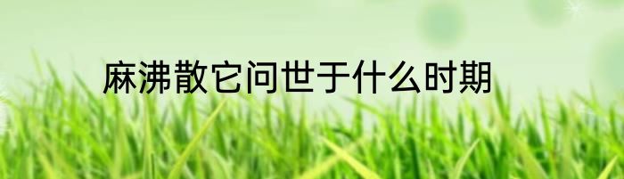 麻沸散它问世于什么时期