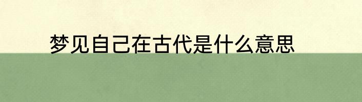 梦见自己在古代是什么意思