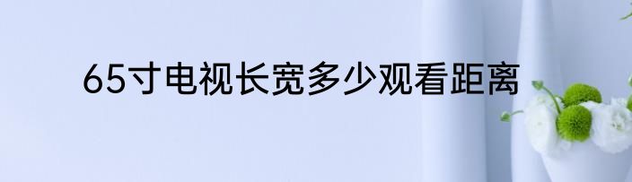 65寸电视长宽多少观看距离