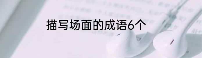 描写场面的成语6个