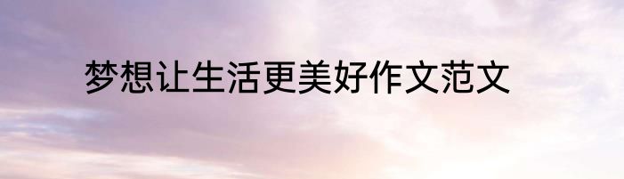 梦想让生活更美好作文范文