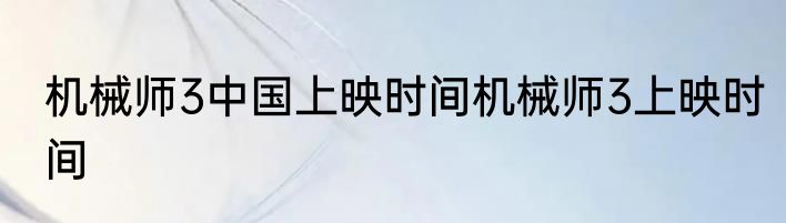 机械师3中国上映时间机械师3上映时间