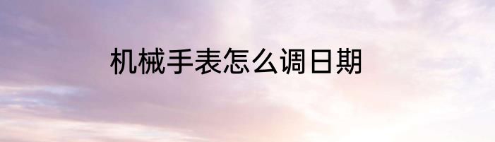 机械手表怎么调日期