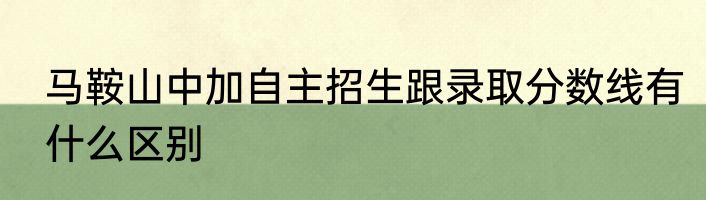 马鞍山中加自主招生跟录取分数线有什么区别