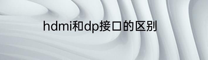 hdmi和dp接口的区别