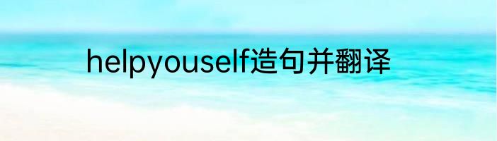 helpyouself造句并翻译