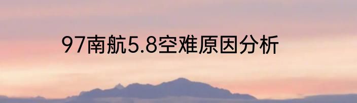 97南航5.8空难原因分析