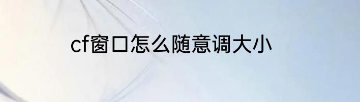 cf窗口怎么随意调大小