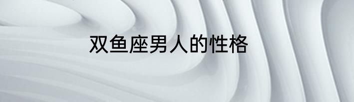 双鱼座男人的性格