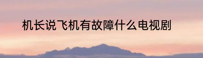 机长说飞机有故障什么电视剧