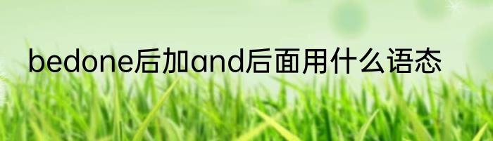 bedone后加and后面用什么语态