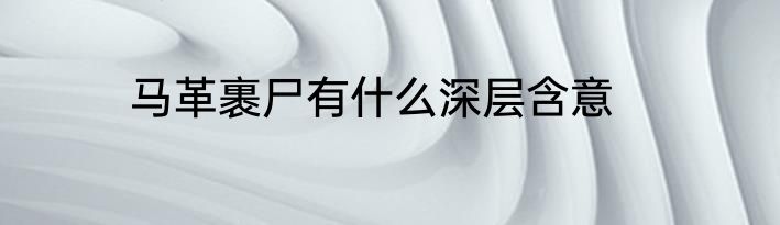 马革裹尸有什么深层含意