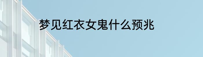 梦见红衣女鬼什么预兆