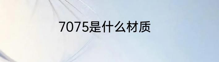 7075是什么材质