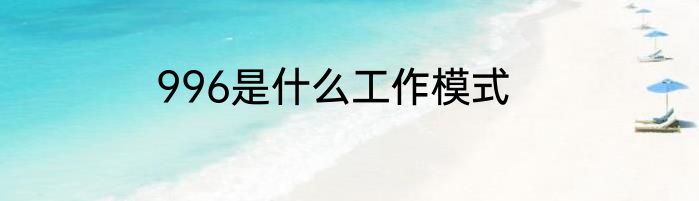 996是什么工作模式