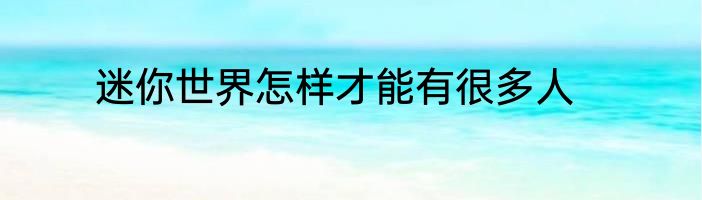 迷你世界怎样才能有很多人