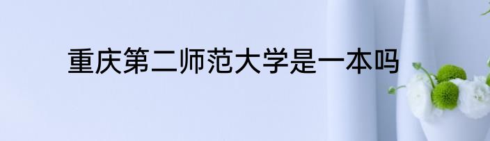 重庆第二师范大学是一本吗