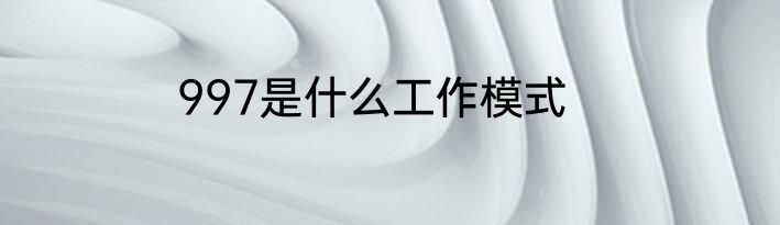 997是什么工作模式