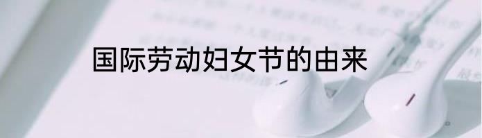 国际劳动妇女节的由来
