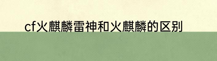 cf火麒麟雷神和火麒麟的区别