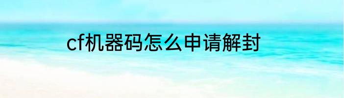 cf机器码怎么申请解封