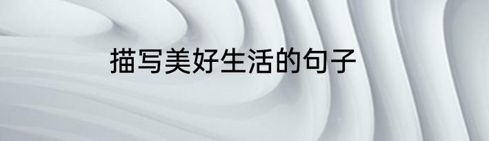 描写美好生活的句子