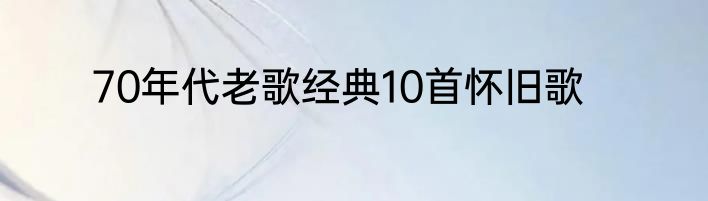 70年代老歌经典10首怀旧歌