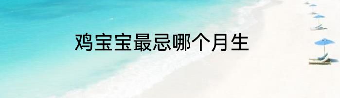 鸡宝宝最忌哪个月生