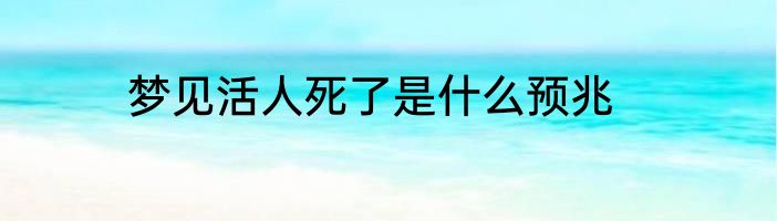 梦见活人死了是什么预兆