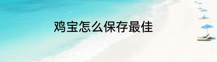 鸡宝怎么保存最佳