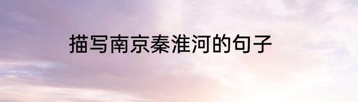 描写南京秦淮河的句子