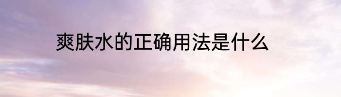 爽肤水的正确用法是什么