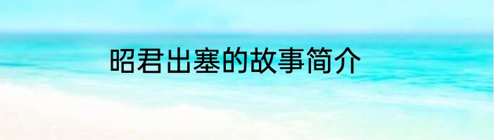 昭君出塞的故事简介