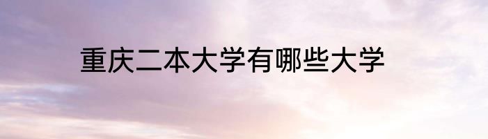 重庆二本大学有哪些大学