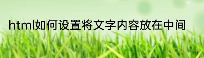 html如何设置将文字内容放在中间