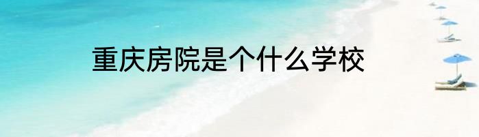 重庆房院是个什么学校