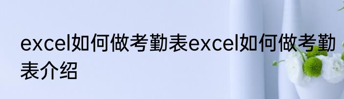 excel如何做考勤表excel如何做考勤表介绍