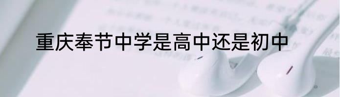 重庆奉节中学是高中还是初中