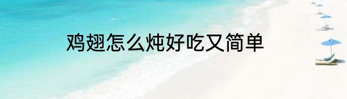 鸡翅怎么炖好吃又简单