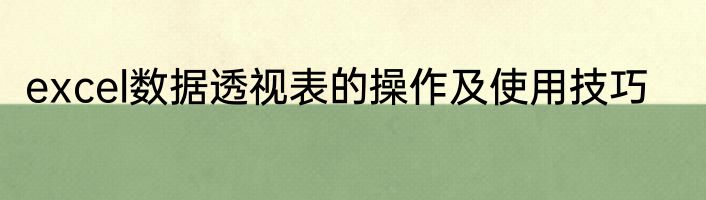 excel数据透视表的操作及使用技巧