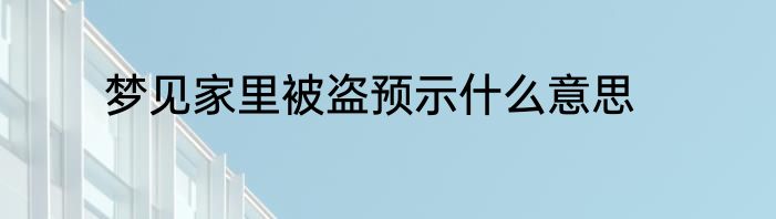梦见家里被盗预示什么意思